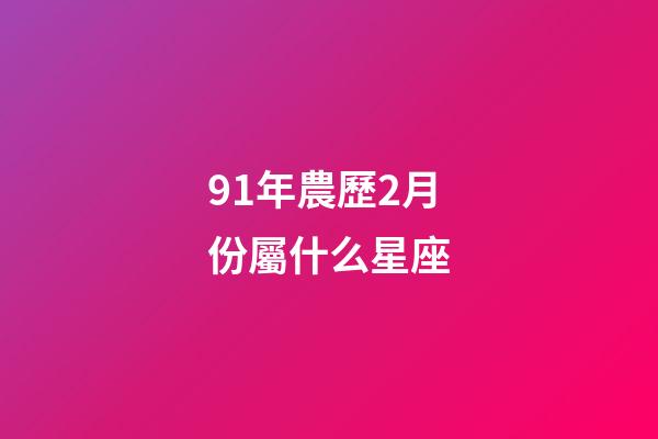 91年農歷2月份屬什么星座-第1張-星座運勢-玄機派
