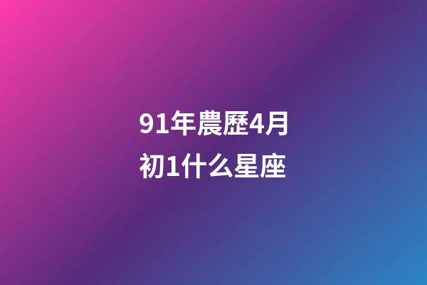 91年農歷4月初1什么星座-第1張-星座運勢-玄機派