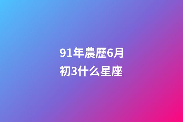 91年農歷6月初3什么星座-第1張-星座運勢-玄機派