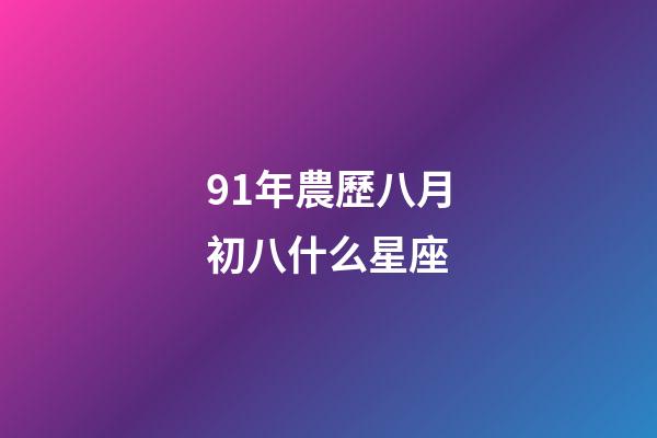 91年農歷八月初八什么星座-第1張-星座運勢-玄機派