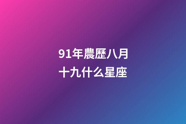 91年農歷八月十九什么星座-第1張-星座運勢-玄機派