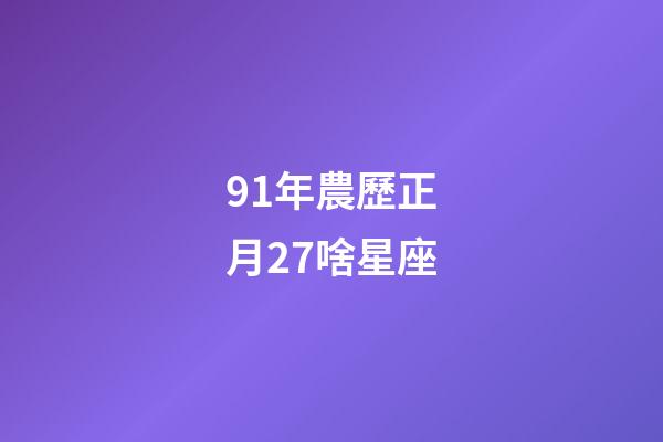 91年農歷正月27啥星座-第1張-星座運勢-玄機派