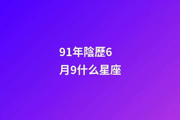 91年陰歷6月9什么星座-第1張-星座運(yùn)勢(shì)-玄機(jī)派