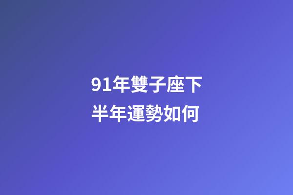 91年雙子座下半年運勢如何-第1張-星座運勢-玄機派