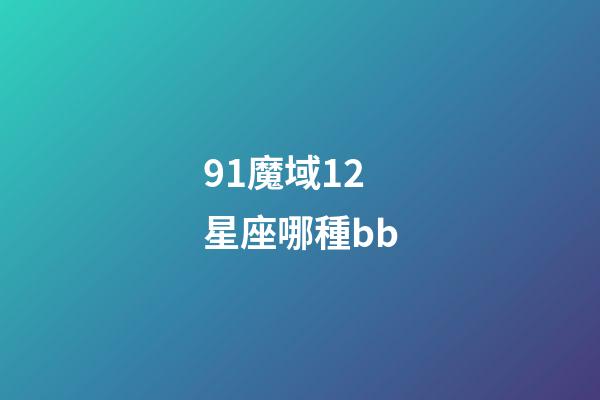 91魔域12星座哪種bb-第1張-星座運勢-玄機派