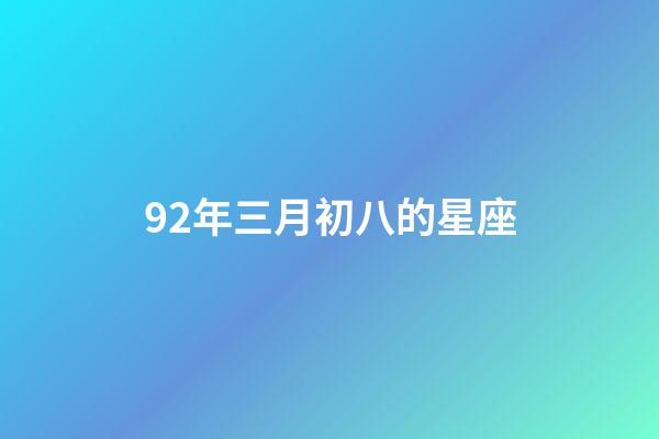 92年三月初八的星座-第1張-星座運(yùn)勢(shì)-玄機(jī)派