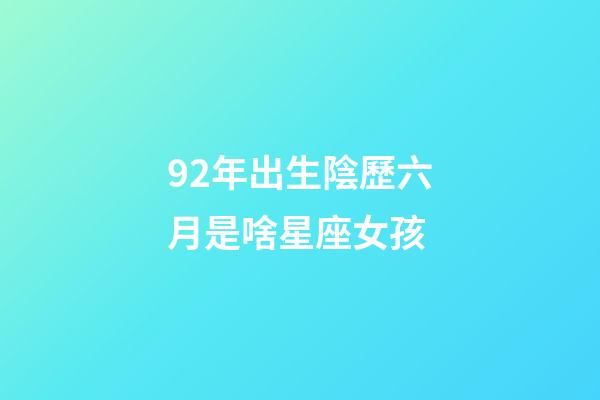 92年出生陰歷六月是啥星座女孩-第1張-星座運勢-玄機派