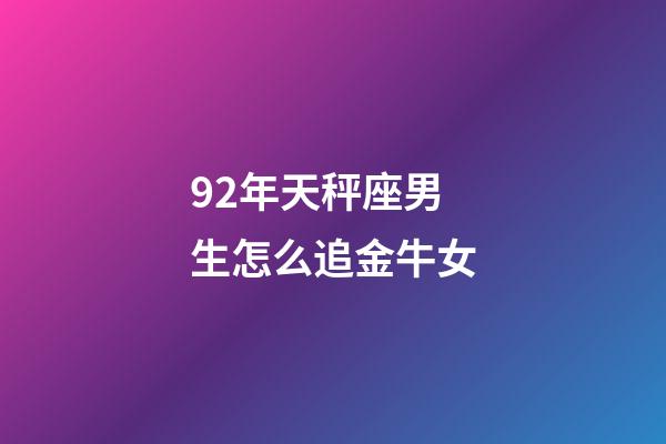 92年天秤座男生怎么追金牛女-第1張-星座運勢-玄機派