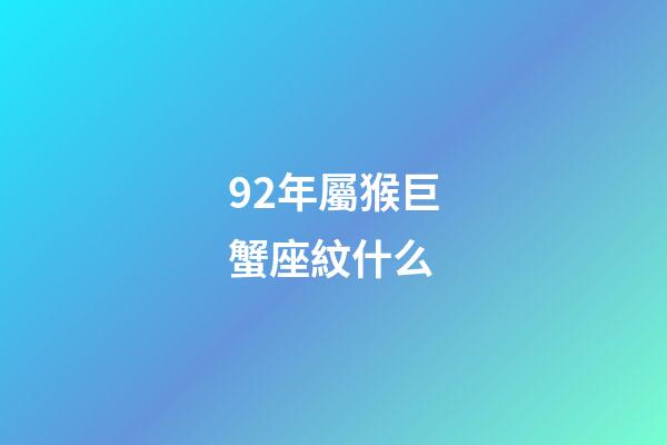 92年屬猴巨蟹座紋什么-第1張-星座運勢-玄機(jī)派