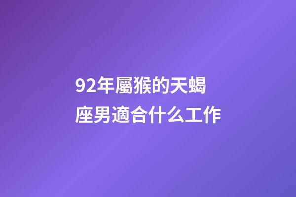 92年屬猴的天蝎座男適合什么工作-第1張-星座運勢-玄機派
