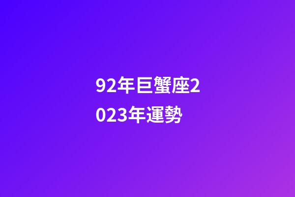92年巨蟹座2023年運勢-第1張-星座運勢-玄機派
