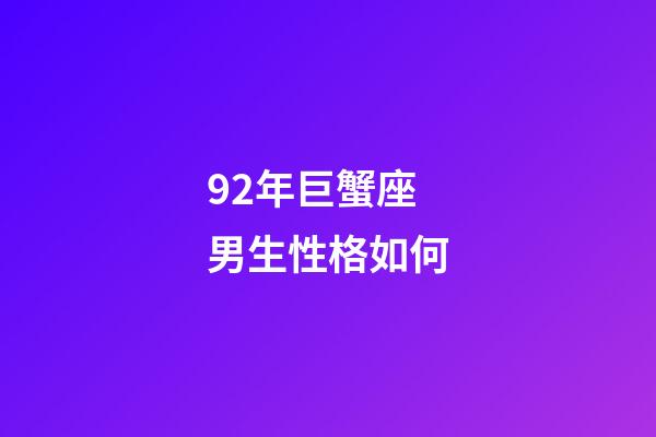 92年巨蟹座男生性格如何-第1張-星座運(yùn)勢(shì)-玄機(jī)派