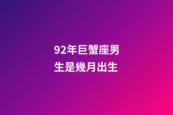 92年巨蟹座男生是幾月出生-第1張-星座運勢-玄機派
