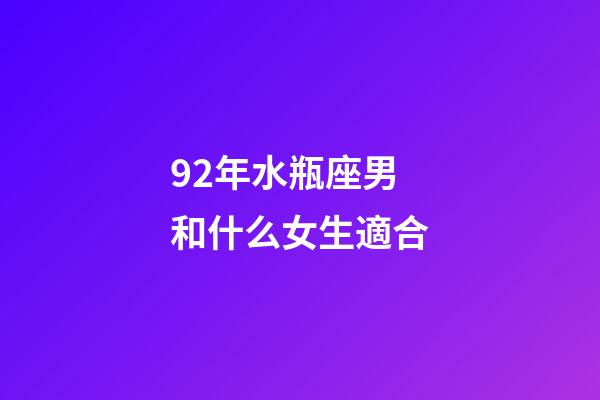 92年水瓶座男和什么女生適合-第1張-星座運勢-玄機派