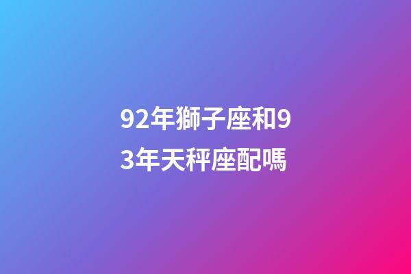 92年獅子座和93年天秤座配嗎-第1張-星座運勢-玄機派