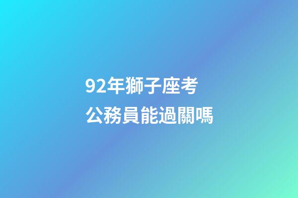 92年獅子座考公務員能過關嗎-第1張-星座運勢-玄機派