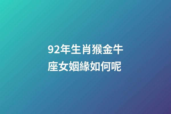 92年生肖猴金牛座女姻緣如何呢-第1張-星座運勢-玄機派