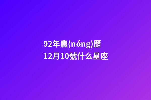 92年農(nóng)歷12月10號什么星座-第1張-星座運(yùn)勢-玄機(jī)派