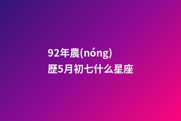 92年農(nóng)歷5月初七什么星座-第1張-星座運勢-玄機派