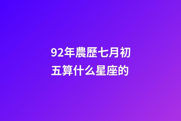 92年農歷七月初五算什么星座的-第1張-星座運勢-玄機派