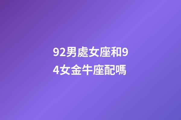 92男處女座和94女金牛座配嗎-第1張-星座運(yùn)勢(shì)-玄機(jī)派