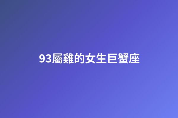93屬雞的女生巨蟹座-第1張-星座運勢-玄機派