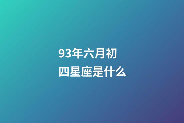 93年六月初四星座是什么-第1張-星座運勢-玄機派