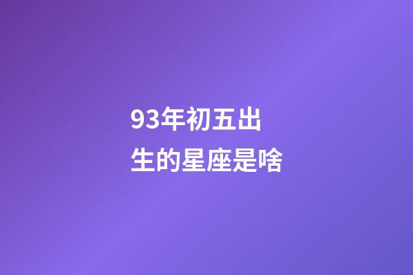 93年初五出生的星座是啥