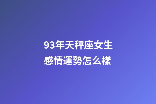 93年天秤座女生感情運勢怎么樣-第1張-星座運勢-玄機派