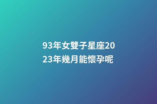 93年女雙子星座2023年幾月能懷孕呢-第1張-星座運勢-玄機派