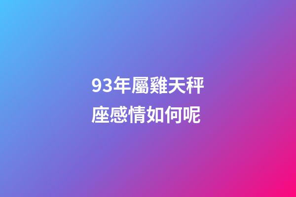 93年屬雞天秤座感情如何呢-第1張-星座運勢-玄機派