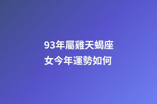 93年屬雞天蝎座女今年運勢如何-第1張-星座運勢-玄機派