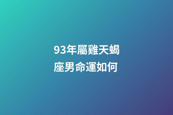 93年屬雞天蝎座男命運如何-第1張-星座運勢-玄機派