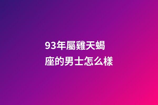 93年屬雞天蝎座的男士怎么樣-第1張-星座運勢-玄機派