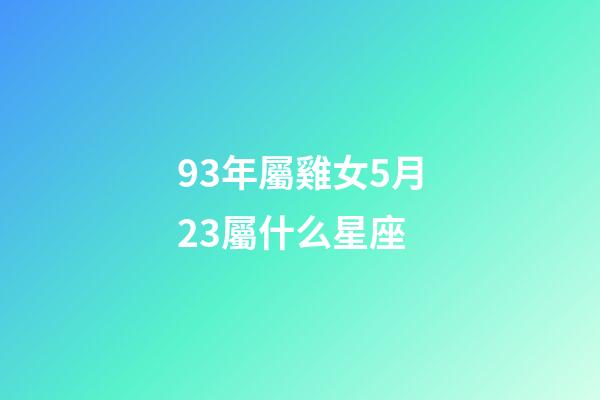 93年屬雞女5月23屬什么星座-第1張-星座運(yùn)勢(shì)-玄機(jī)派