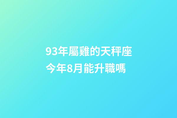 93年屬雞的天秤座今年8月能升職嗎-第1張-星座運勢-玄機派