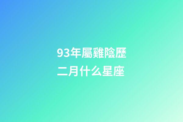93年屬雞陰歷二月什么星座-第1張-星座運勢-玄機派