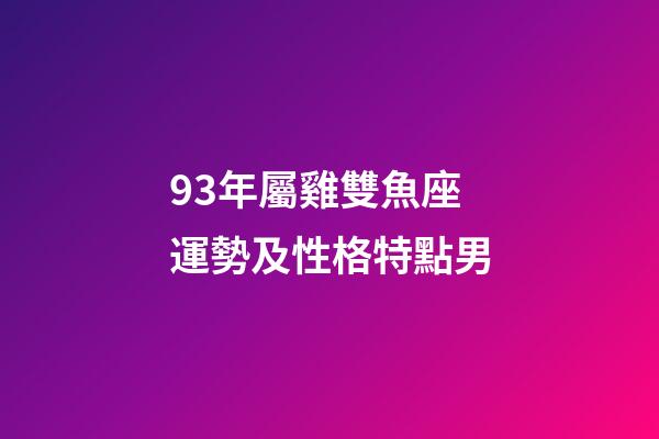 93年屬雞雙魚座運勢及性格特點男-第1張-星座運勢-玄機派