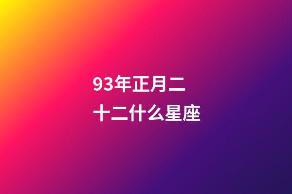 93年正月二十二什么星座-第1張-星座運勢-玄機派