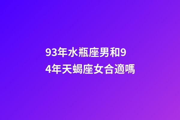 93年水瓶座男和94年天蝎座女合適嗎-第1張-星座運勢-玄機派