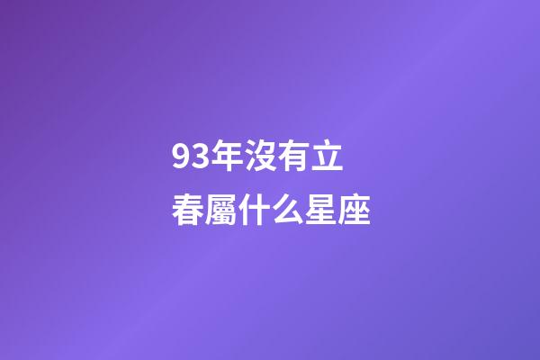 93年沒有立春屬什么星座-第1張-星座運(yùn)勢(shì)-玄機(jī)派