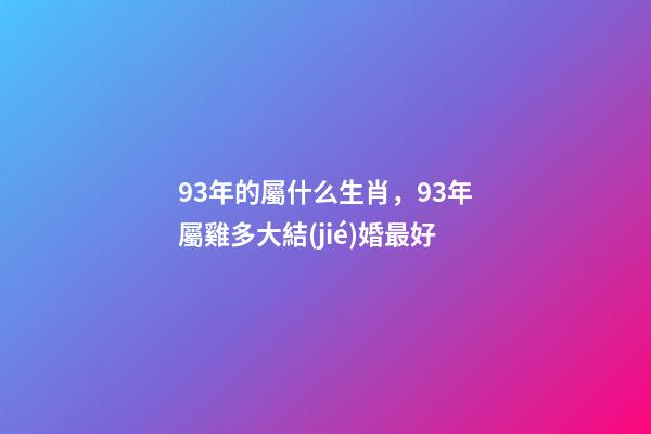 93年的屬什么生肖，93年屬雞多大結(jié)婚最好-第1張-觀點-玄機派
