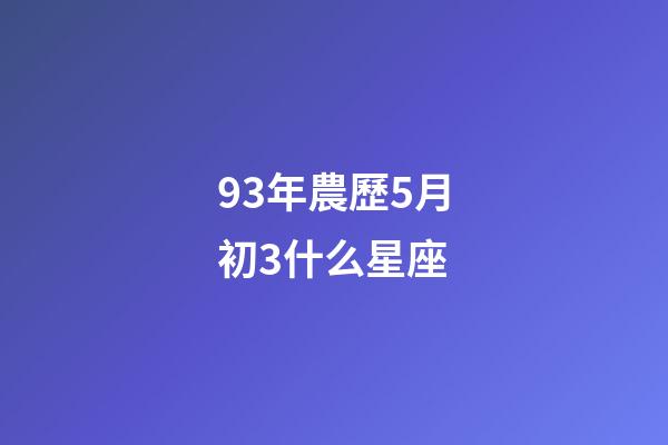 93年農歷5月初3什么星座