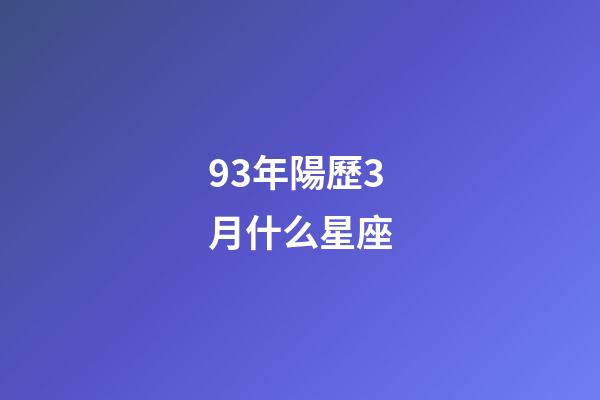 93年陽歷3月什么星座-第1張-星座運勢-玄機派