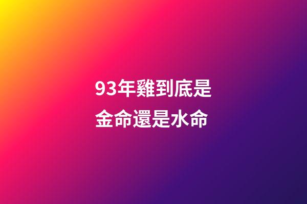 93年雞到底是金命還是水命(婚姻不順，錢財如意的生肖)-第1張-觀點-玄機派