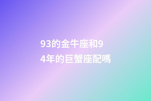 93的金牛座和94年的巨蟹座配嗎-第1張-星座運勢-玄機派
