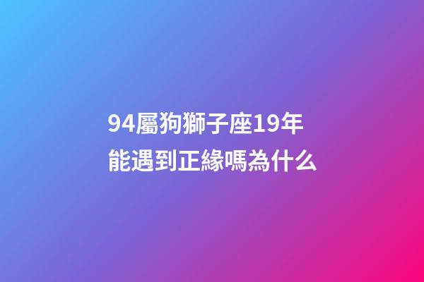 94屬狗獅子座19年能遇到正緣嗎為什么-第1張-星座運勢-玄機派