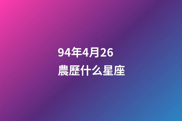 94年4月26農歷什么星座-第1張-星座運勢-玄機派