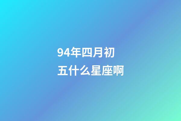 94年四月初五什么星座啊-第1張-星座運(yùn)勢(shì)-玄機(jī)派