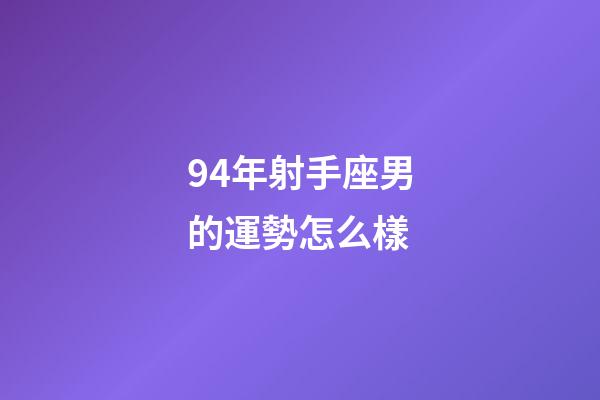 94年射手座男的運勢怎么樣-第1張-星座運勢-玄機派